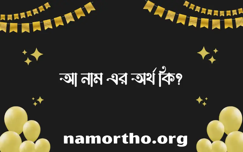 আ নামের অর্থ কি এবং ইসলাম কি বলে? (বিস্তারিত)