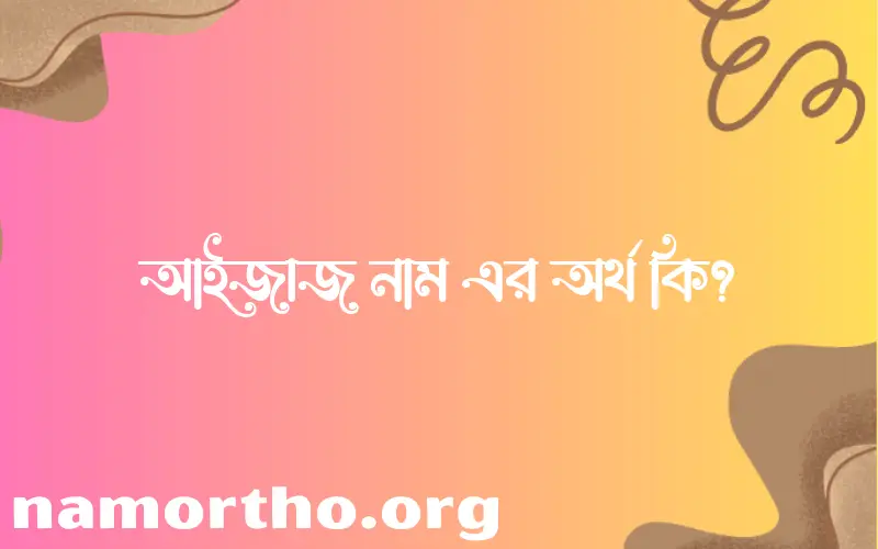 আইজাজ নামের বাংলা আরবি ইসলামিক অর্থ কি?