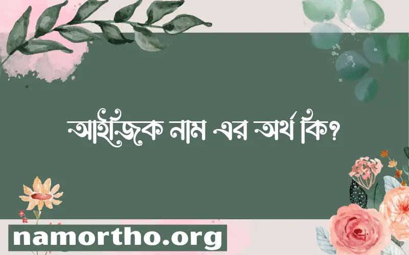 আইজিক নামের অর্থ কি? আইজিক নামের বাংলা, আরবি/ইসলামিক অর্থসমূহ