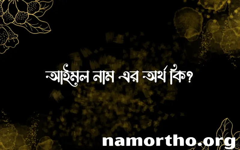 আইমল নামের অর্থ কি? আইমল নামের ইসলামিক অর্থ এবং বিস্তারিত তথ্য সমূহ