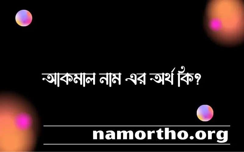 আকমাল নামের অর্থ কি, বাংলা ইসলামিক এবং আরবি অর্থ?