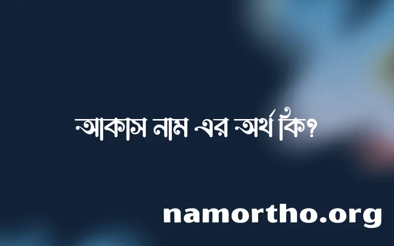 আকাস নামের অর্থ কি? ইসলামিক আরবি বাংলা অর্থ এবং নামের তাৎপর্য