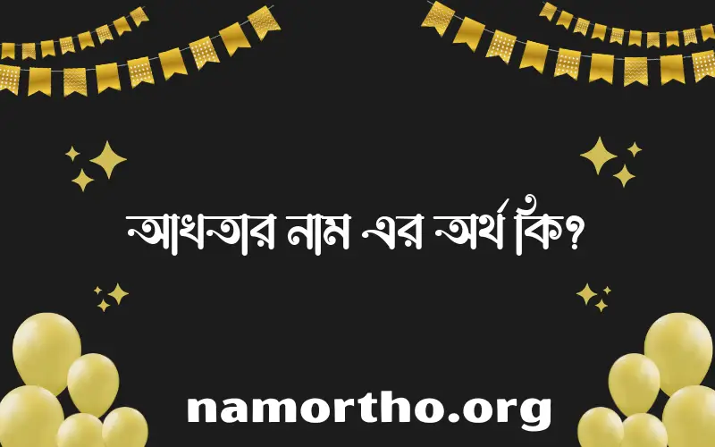 আখতার নামের অর্থ কি, বাংলা ইসলামিক এবং আরবি অর্থ?