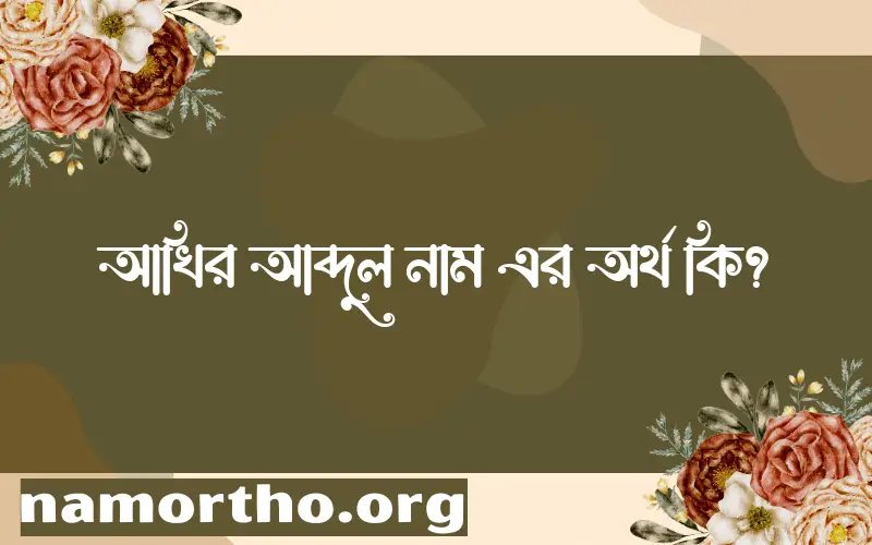 আখির আব্দুল নামের অর্থ কি? আখির আব্দুল নামের ইসলামিক অর্থ এবং বিস্তারিত তথ্য সমূহ