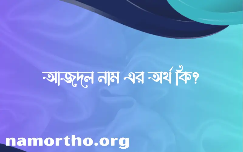 আজদল নামের অর্থ কি, ইসলামিক আরবি এবং বাংলা অর্থ জানুন