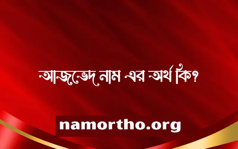 আজভেদ নামের অর্থ কি? (ব্যাখ্যা ও বিশ্লেষণ) জানুন