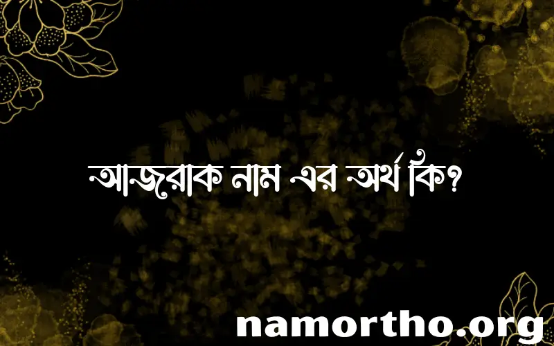 আজরাক নামের অর্থ কি? (ব্যাখ্যা ও বিশ্লেষণ) জানুন