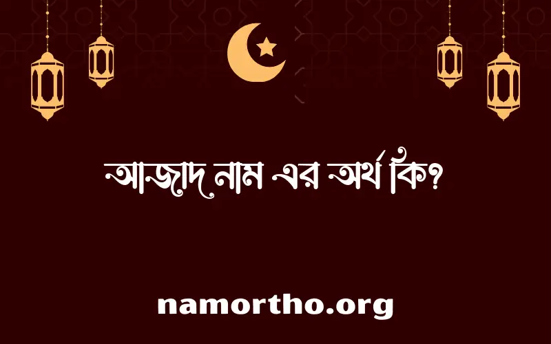 আজাদ নামের অর্থ কি? ইসলামিক আরবি বাংলা অর্থ