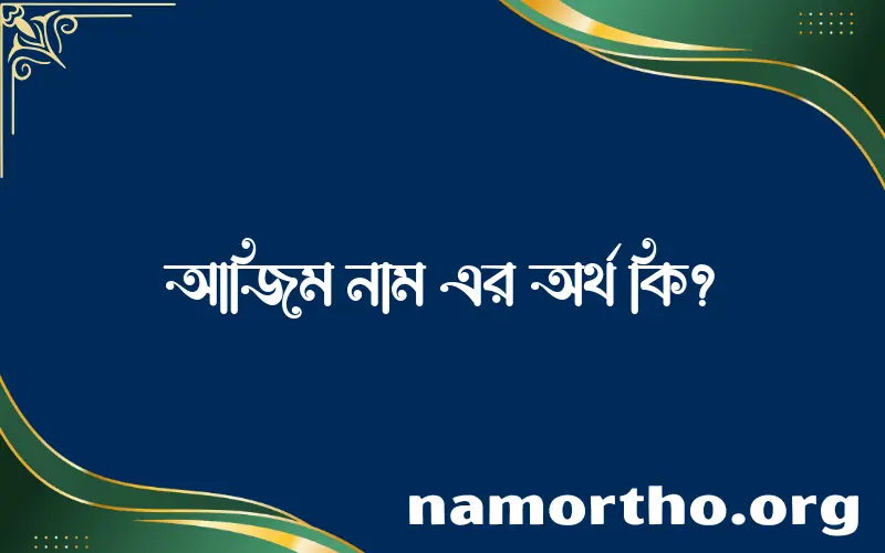 আজিম নামের অর্থ কি? ইসলামিক আরবি বাংলা অর্থ এবং নামের তাৎপর্য