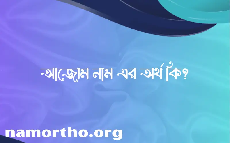 আজোম নামের আর্থ কি?