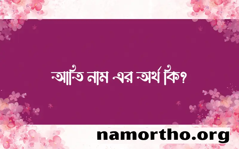 আতি নামের অর্থ কি? আতি নামের ইসলামিক অর্থ এবং বিস্তারিত তথ্য সমূহ