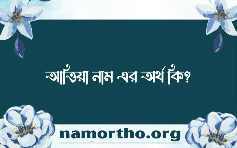 আত্তিয়া নামের অর্থ কি, বাংলা ইসলামিক এবং আরবি অর্থ?