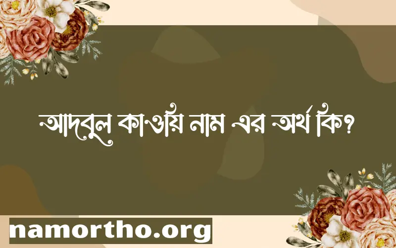 আদবুল কাওয়ি নামের অর্থ কি? আদবুল কাওয়ি নামের ইসলামিক অর্থ এবং বিস্তারিত তথ্য সমূহ