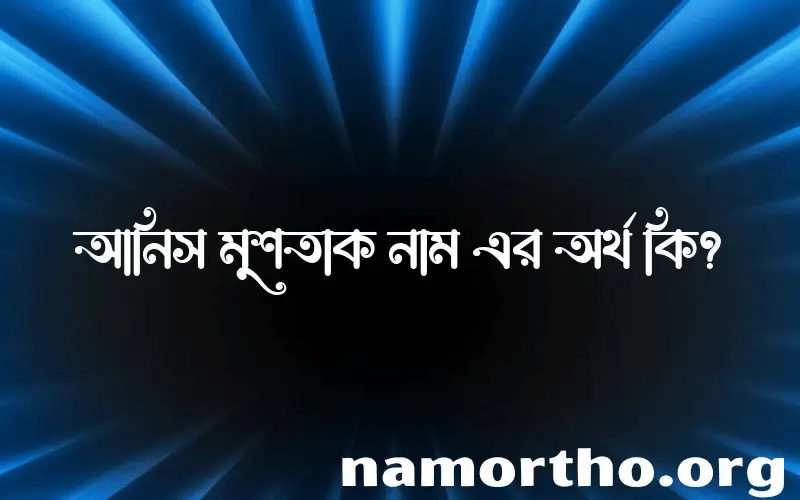 আনিস মুশতাক নামের আর্থ কি?
