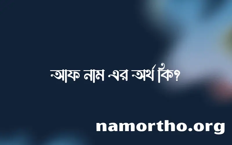 আফ নামের অর্থ কি? ইসলামিক আরবি বাংলা অর্থ এবং নামের তাৎপর্য