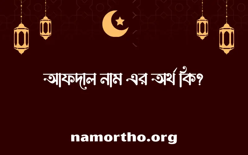 আফদাল নামের অর্থ কি? ইসলামিক আরবি বাংলা অর্থ এবং নামের তাৎপর্য