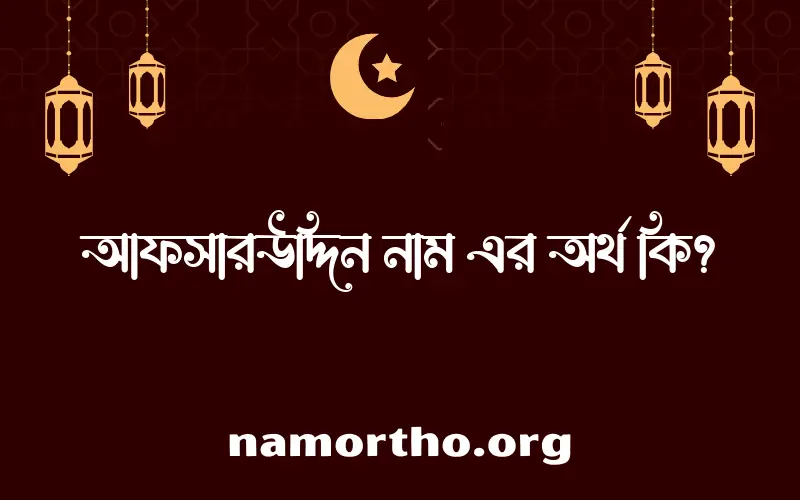 আফসারউদ্দিন নামের অর্থ কি? আফসারউদ্দিন নামের বাংলা, আরবি/ইসলামিক অর্থসমূহ