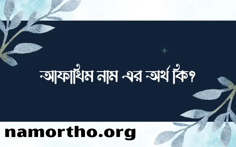 আফাখিম নামের অর্থ কি? ইসলামিক আরবি বাংলা অর্থ এবং নামের তাৎপর্য