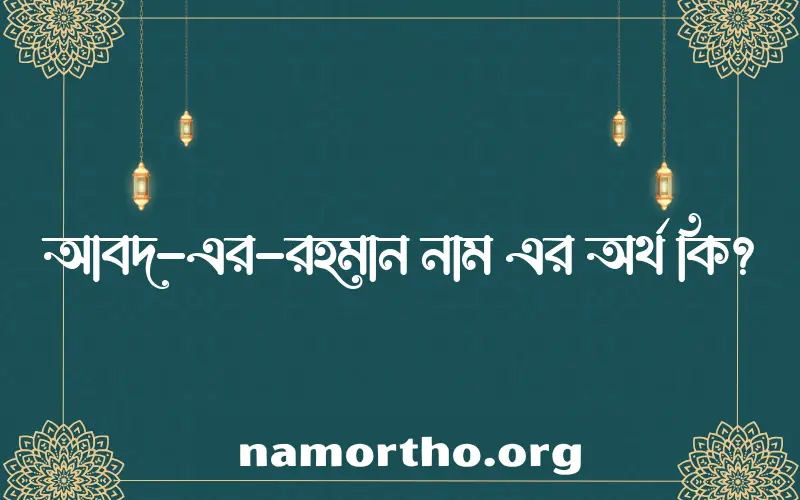 আবদ-এর-রহমান নামের অর্থ কি? আবদ-এর-রহমান নামের বাংলা, আরবি/ইসলামিক অর্থসমূহ