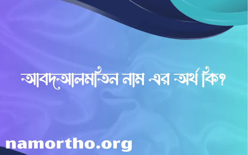 আবদআলমতিন নামের বাংলা আরবি ইসলামিক অর্থ কি?