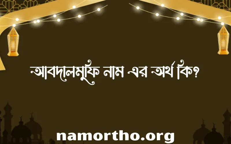 আবদালমুফি নামের অর্থ কি এবং ইসলাম কি বলে? (বিস্তারিত)