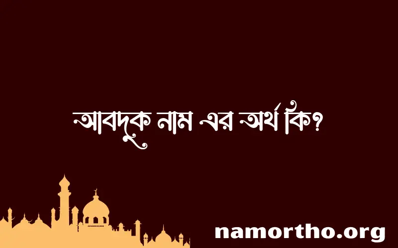 আবদুক নামের অর্থ কি, বাংলা ইসলামিক এবং আরবি অর্থ?