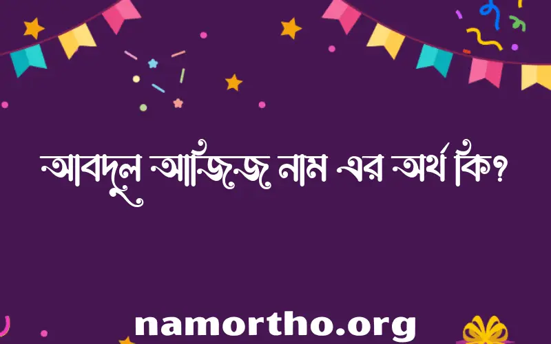 আবদুল আজিজ নামের অর্থ কি, ইসলামিক আরবি এবং বাংলা অর্থ জানুন