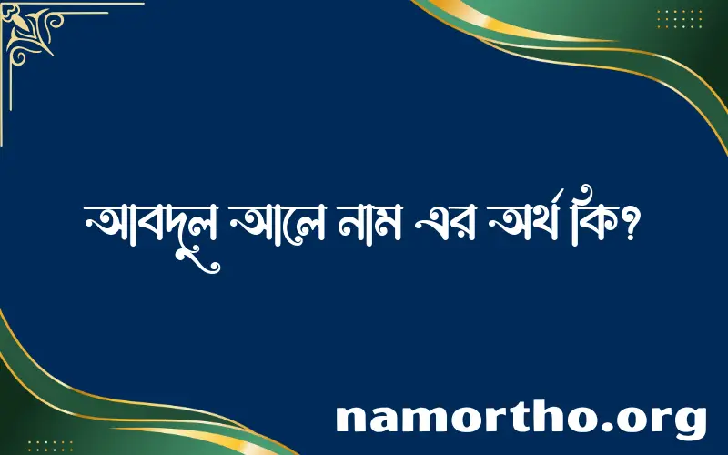 আবদুল আলে নামের অর্থ কি এবং ইসলাম কি বলে? (বিস্তারিত)