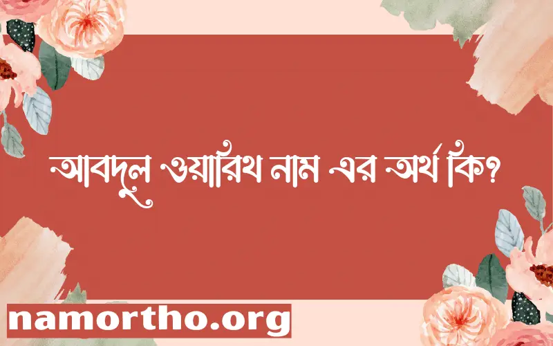 আবদুল ওয়ারিথ নামের অর্থ কি? আবদুল ওয়ারিথ নামের বাংলা, আরবি/ইসলামিক অর্থসমূহ