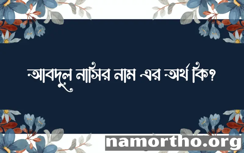 আবদুল নাসির নামের অর্থ কি, বাংলা ইসলামিক এবং আরবি অর্থ?