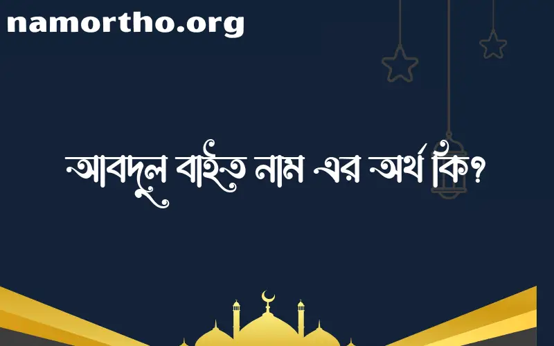 আবদুল বাইত নামের অর্থ কি? আবদুল বাইত নামের বাংলা, আরবি/ইসলামিক অর্থসমূহ