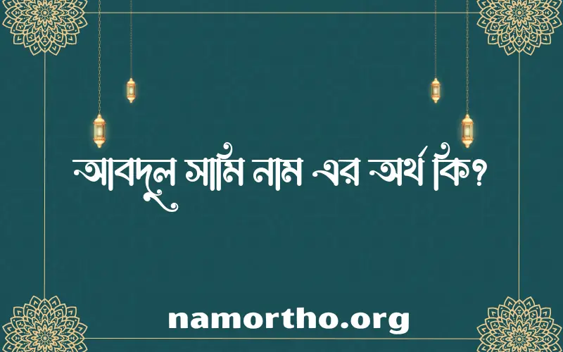 আবদুল সামি নামের অর্থ কি? আবদুল সামি নামের ইসলামিক অর্থ এবং বিস্তারিত তথ্য সমূহ