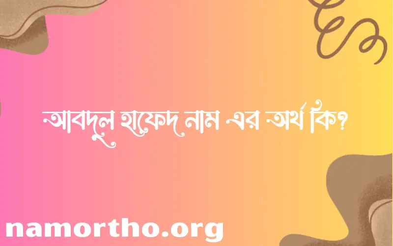 আবদুল হাফেদ নামের অর্থ কি? ইসলামিক আরবি বাংলা অর্থ