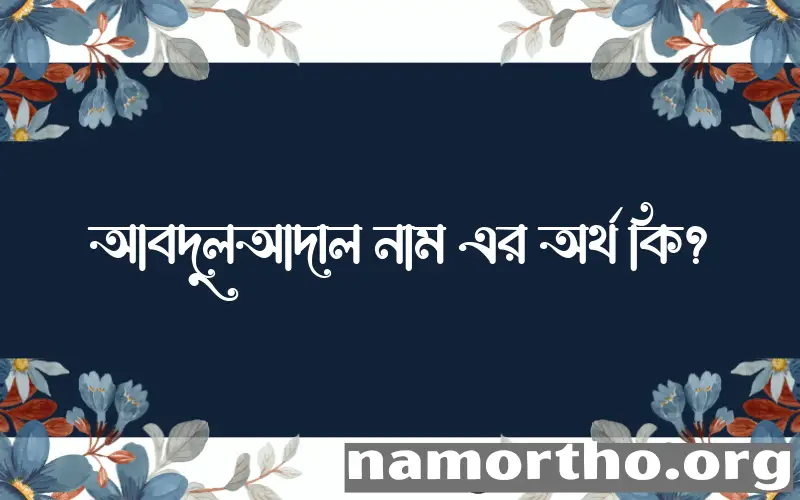 আবদুলআদাল নামের অর্থ কি? আবদুলআদাল নামের বাংলা, আরবি/ইসলামিক অর্থসমূহ