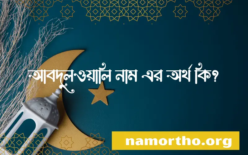 আবদুলওয়ালি নামের অর্থ কি? ইসলামিক আরবি বাংলা অর্থ এবং নামের তাৎপর্য