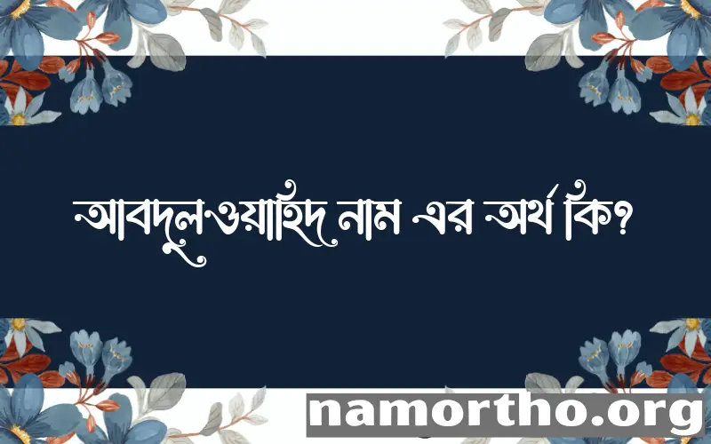 আবদুলওয়াহিদ নামের অর্থ কি, বাংলা ইসলামিক এবং আরবি অর্থ?