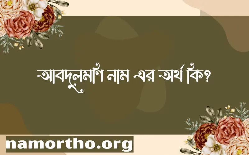 আবদুলমণি নামের অর্থ কি? আবদুলমণি নামের ইসলামিক অর্থ এবং বিস্তারিত তথ্য সমূহ