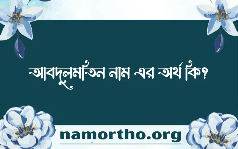 আবদুলমতিন নামের অর্থ কি? ইসলামিক আরবি বাংলা অর্থ এবং নামের তাৎপর্য