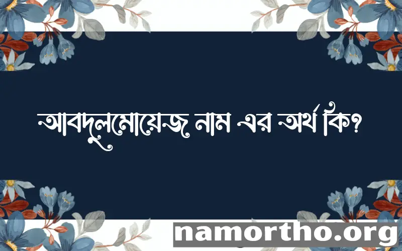 আবদুলমোয়েজ নামের অর্থ কি? আবদুলমোয়েজ নামের ইসলামিক অর্থ এবং বিস্তারিত তথ্য সমূহ