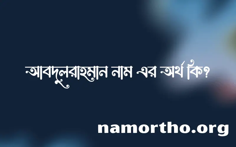 আবদুলরাহমান নামের অর্থ কি এবং ইসলাম কি বলে? (বিস্তারিত)