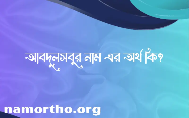 আবদুলসবুর নামের অর্থ কি? আবদুলসবুর নামের বাংলা, আরবি/ইসলামিক অর্থসমূহ