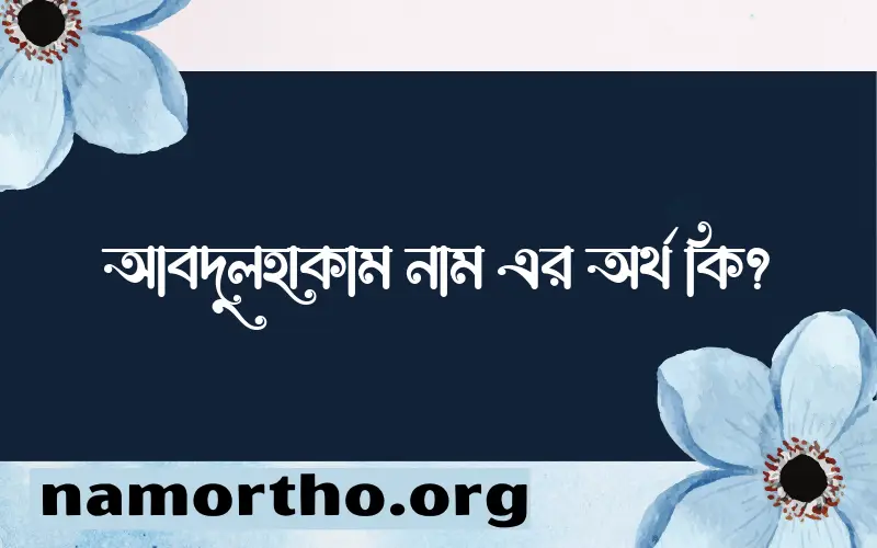 আবদুলহাকাম নামের অর্থ কি এবং ইসলাম কি বলে? (বিস্তারিত)