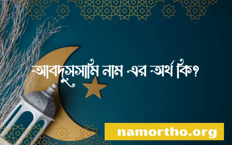 আবদুসসামি নামের অর্থ কি? ইসলামিক আরবি বাংলা অর্থ