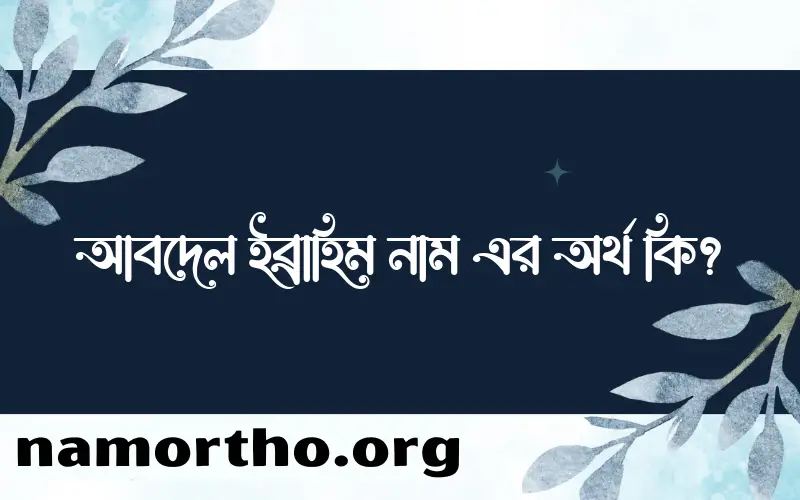 আবদেল ইব্রাহিম নামের অর্থ কি, বাংলা ইসলামিক এবং আরবি অর্থ?