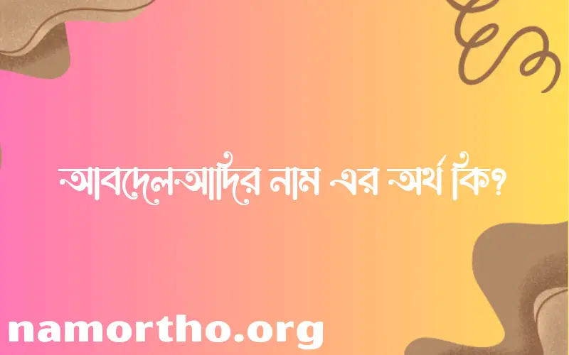 আবদেলআদির নামের অর্থ কি? ইসলামিক আরবি বাংলা অর্থ এবং নামের তাৎপর্য