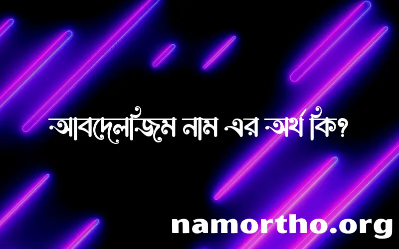 আবদেলজিম নামের অর্থ কি এবং ইসলাম কি বলে? (বিস্তারিত)