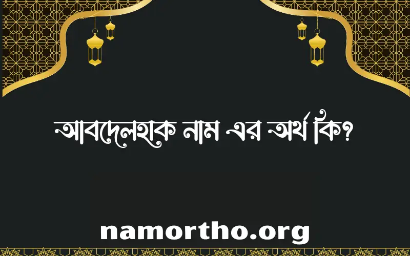 আবদেলহাক নামের অর্থ কি? ইসলামিক আরবি বাংলা অর্থ এবং নামের তাৎপর্য