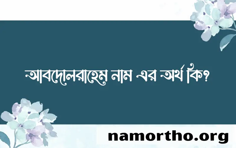 আবদোলরাহেম নামের অর্থ কি? ইসলামিক আরবি বাংলা অর্থ