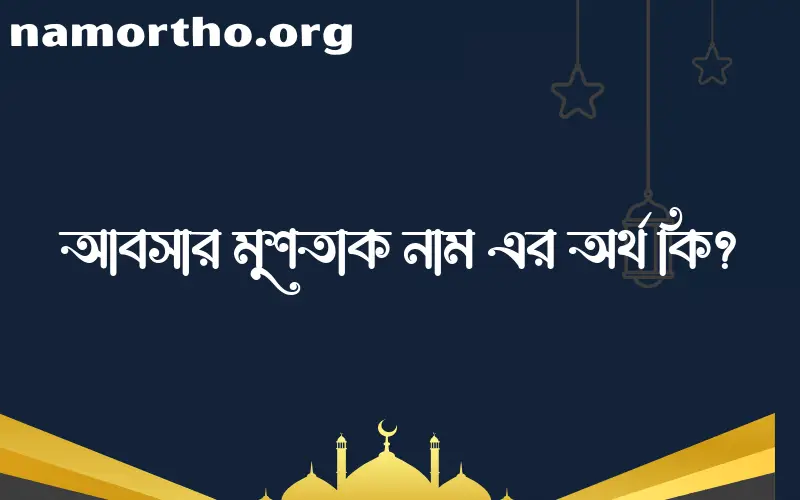 আবসার মুশতাক নামের আর্থ কি?
