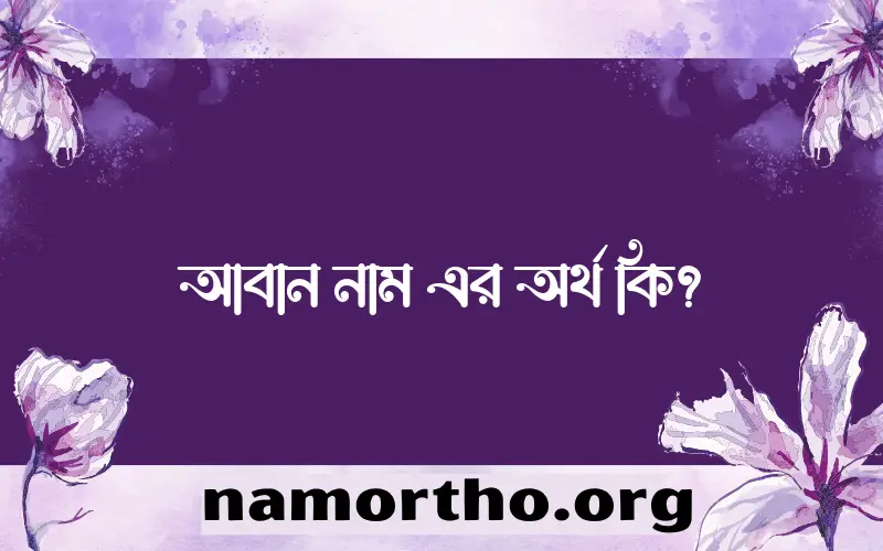 আবান নামের অর্থ কি? আবান নামের বাংলা, আরবি/ইসলামিক অর্থসমূহ